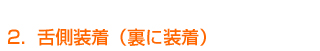  舌側装着（裏に装着）