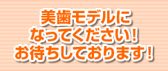 美歯モデルになってください！お待ちしております！